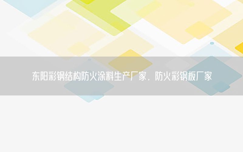 東陽彩鋼結(jié)構(gòu)防火涂料生產(chǎn)廠家，防火彩鋼板廠家