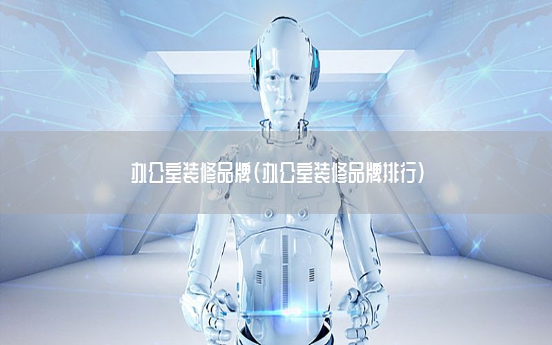 辦公室裝修品牌（辦公室裝修品牌排行）