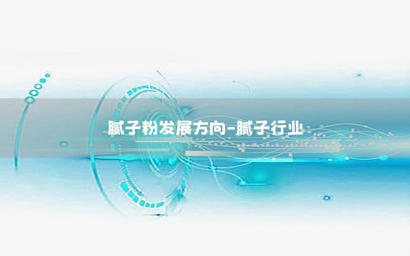膩?zhàn)臃郯l(fā)展方向-膩?zhàn)有袠I(yè)