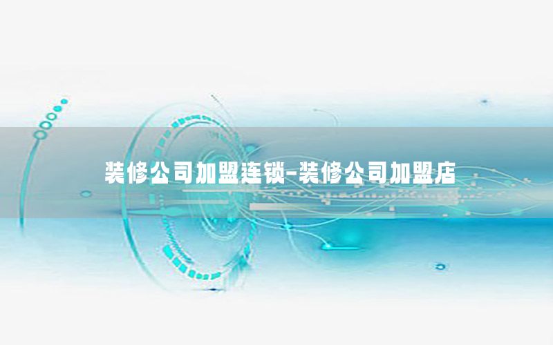 裝修公司加盟連鎖-裝修公司加盟店