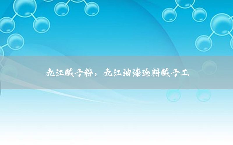 九江膩子粉，九江油漆涂料膩子工