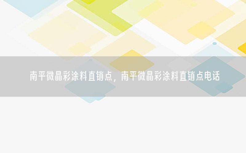 南平微晶彩涂料直銷點，南平微晶彩涂料直銷點電話