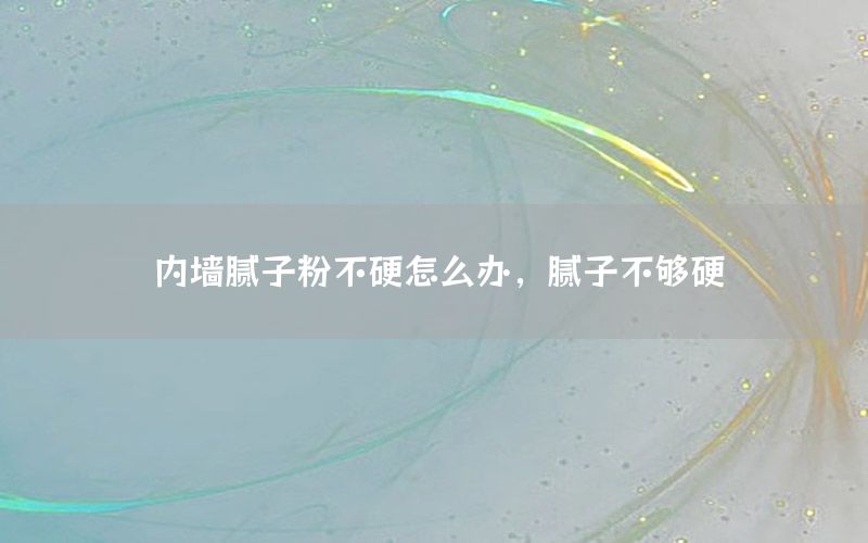 內(nèi)墻膩子粉不硬怎么辦，膩子不夠硬