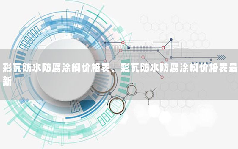 彩瓦防水防腐涂料價格表，彩瓦防水防腐涂料價格表最新