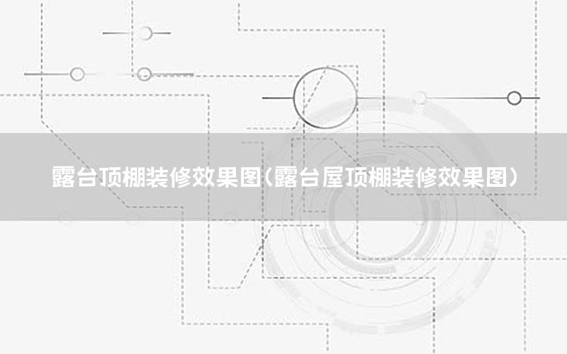 露臺頂棚裝修效果圖（露臺屋頂棚裝修效果圖）