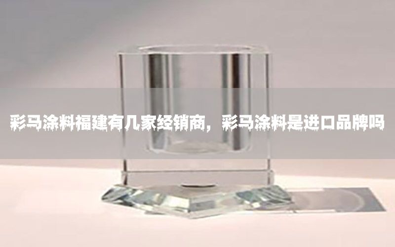 彩馬涂料福建有幾家經(jīng)銷商，彩馬涂料是進(jìn)口品牌嗎