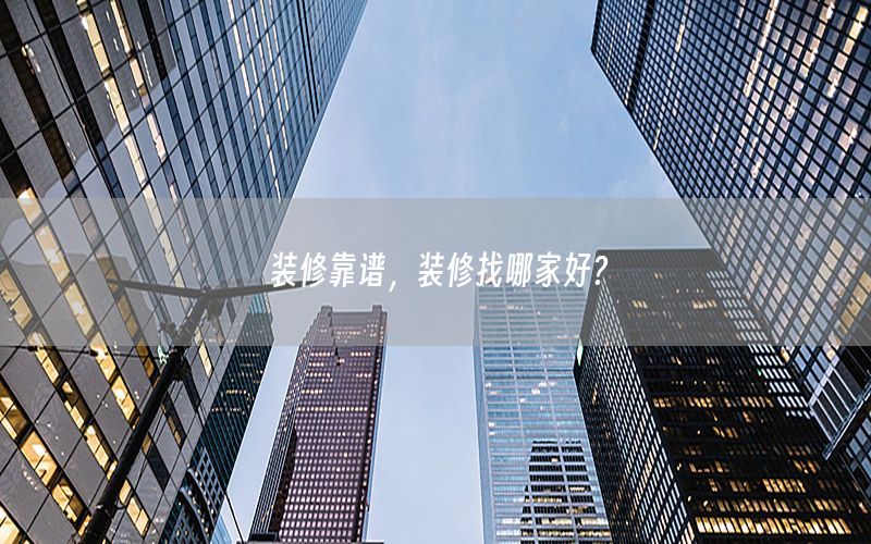 裝修靠譜，裝修找哪家好?