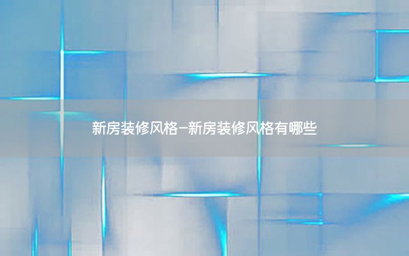 新房裝修風格-新房裝修風格有哪些