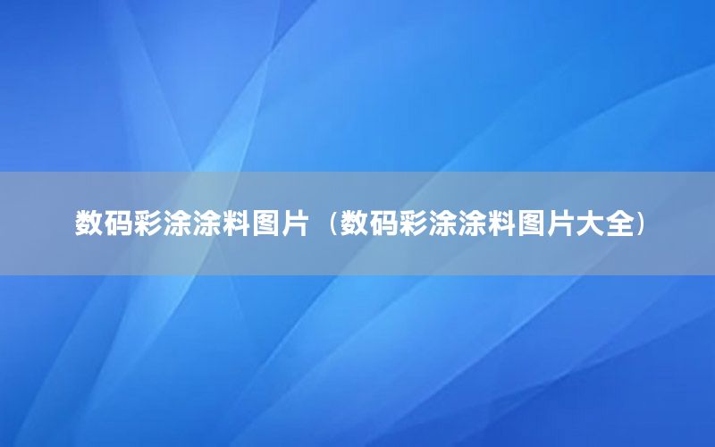 數(shù)碼彩涂涂料圖片（數(shù)碼彩涂涂料圖片大全）