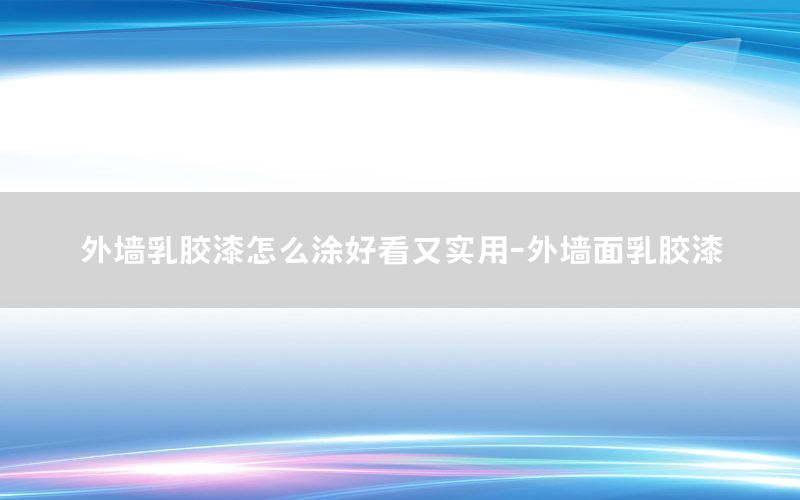 外墻乳膠漆怎么涂好看又實(shí)用-外墻面乳膠漆