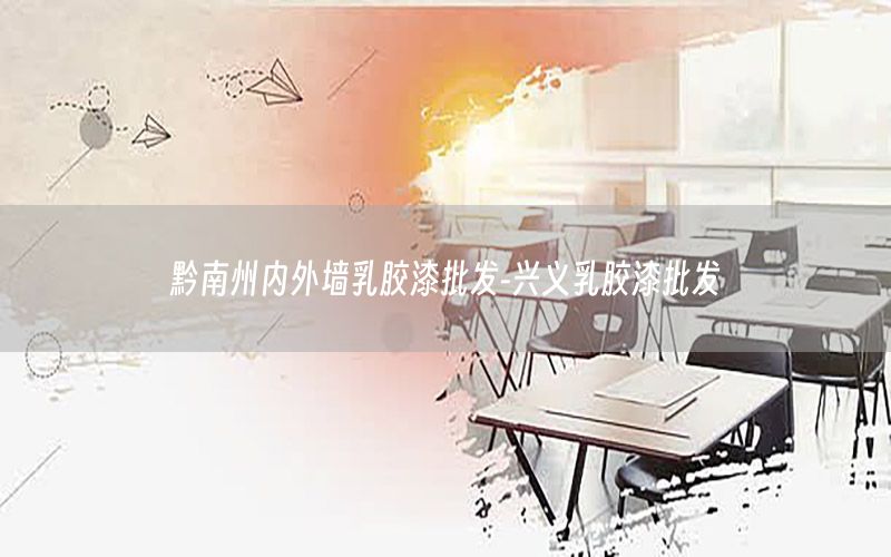 黔南州內外墻乳膠漆批發(fā)-興義乳膠漆批發(fā)