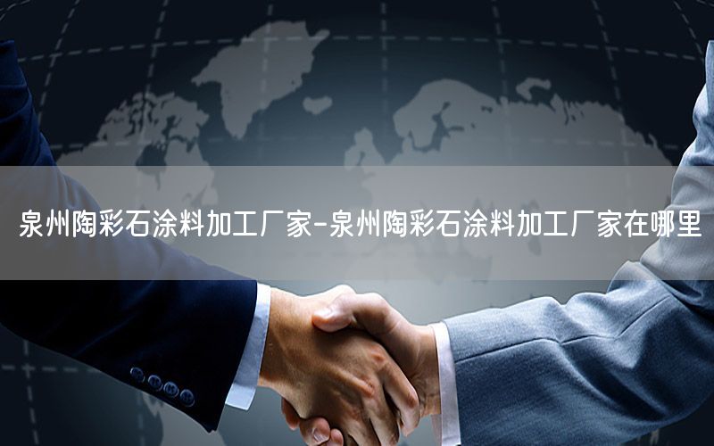 泉州陶彩石涂料加工廠家-泉州陶彩石涂料加工廠家在哪里