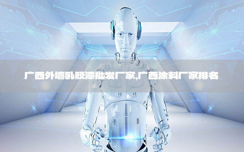 廣西外墻乳膠漆批發(fā)廠家，廣西涂料廠家排名