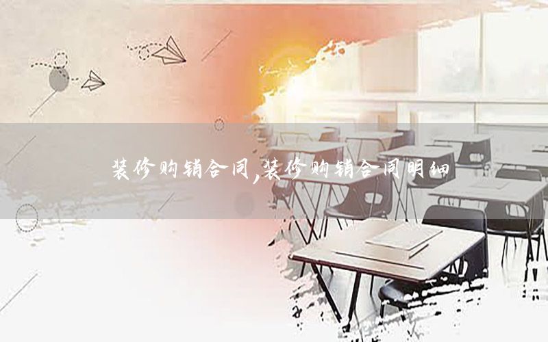 裝修購銷合同，裝修購銷合同明細