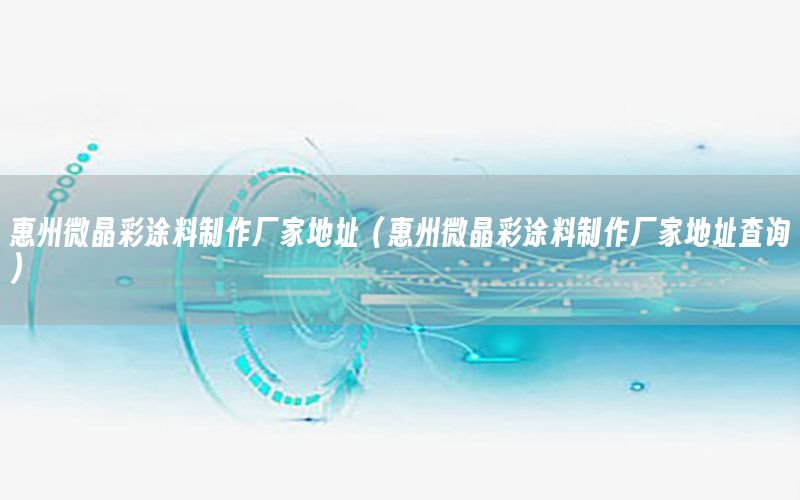 惠州微晶彩涂料制作廠家地址（惠州微晶彩涂料制作廠家地址查詢(xún)）