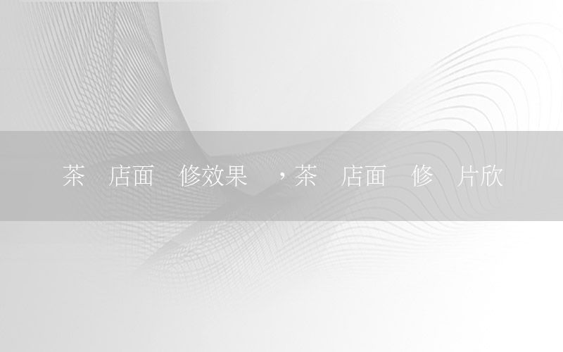 茶葉店面裝修效果圖，茶葉店面裝修圖片欣賞