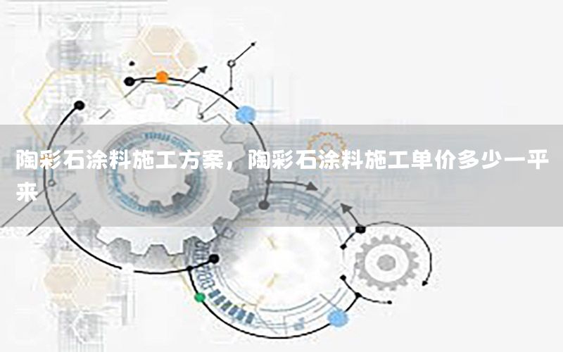 陶彩石涂料施工方案，陶彩石涂料施工單價多少一平來