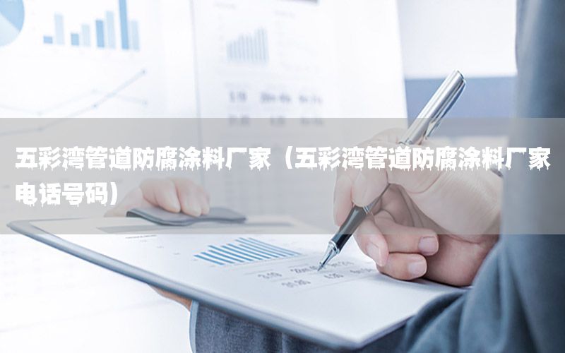 五彩灣管道防腐涂料廠家（五彩灣管道防腐涂料廠家電話號碼）