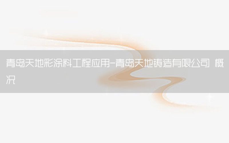 青島天地彩涂料工程應(yīng)用-青島天地鑄造有限公司 概況