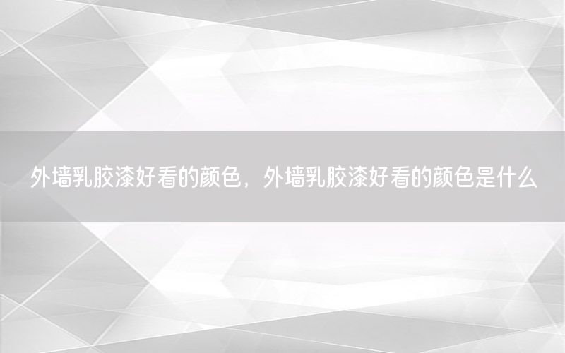 外墻乳膠漆好看的顏色，外墻乳膠漆好看的顏色是什么