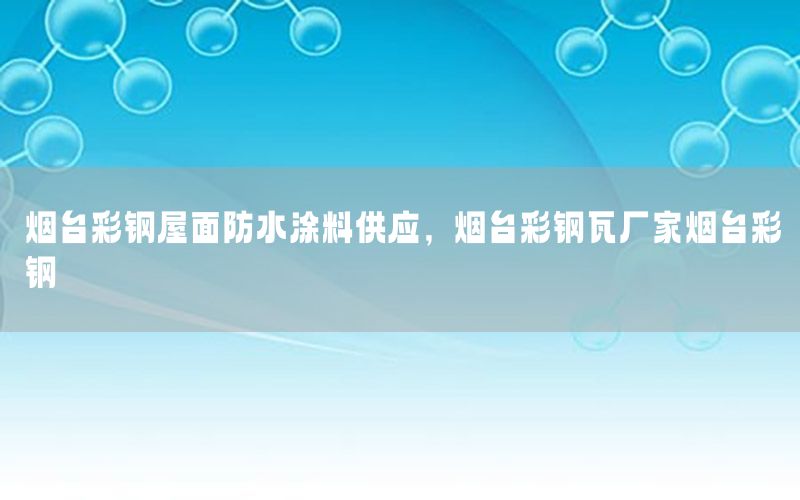 煙臺彩鋼屋面防水涂料供應(yīng)，煙臺彩鋼瓦廠家煙臺彩鋼