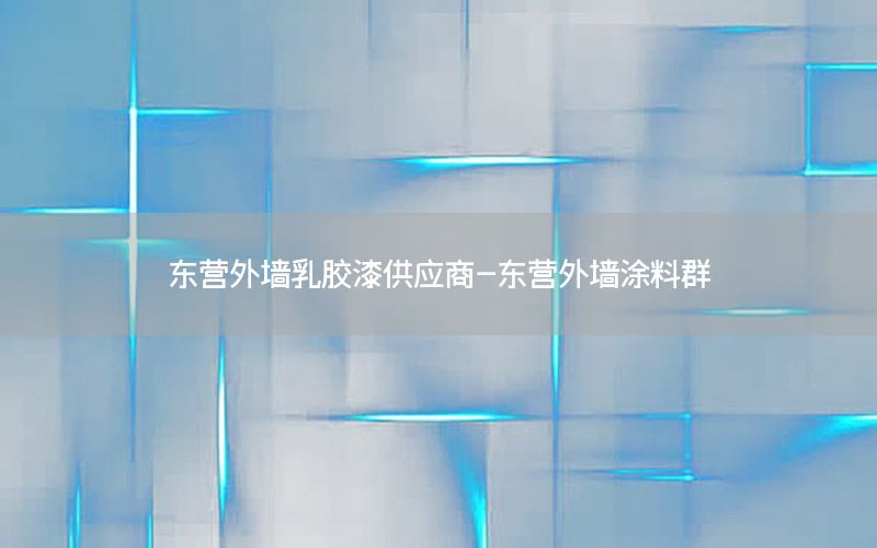 東營(yíng)外墻乳膠漆供應(yīng)商-東營(yíng)外墻涂料群