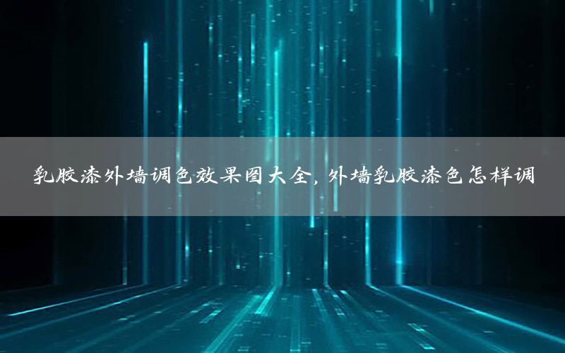 乳膠漆外墻調(diào)色效果圖大全，外墻乳膠漆色怎樣調(diào)