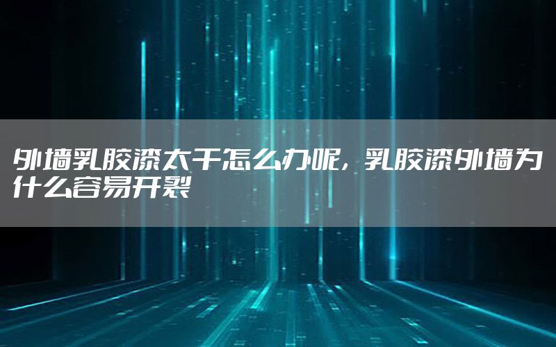 外墻乳膠漆太干怎么辦呢，乳膠漆外墻為什么容易開裂