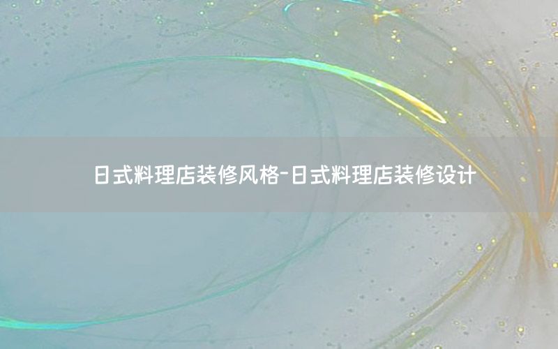 日式料理店裝修風(fēng)格-日式料理店裝修設(shè)計(jì)
