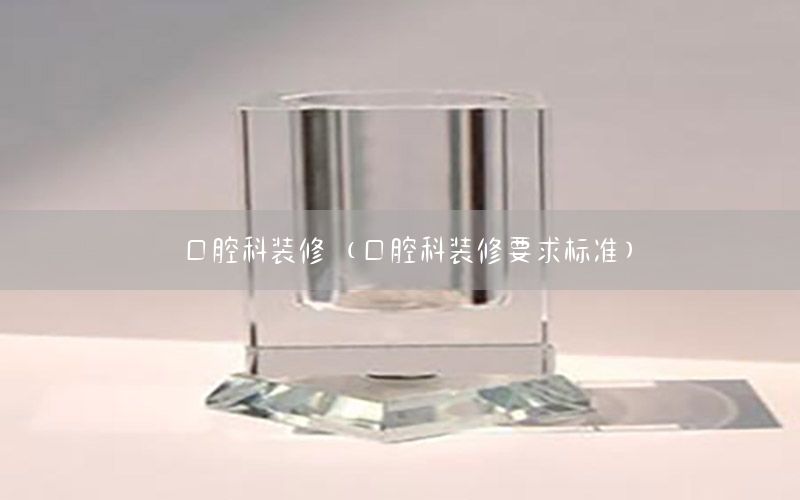 口腔科裝修（口腔科裝修要求標(biāo)準(zhǔn)）