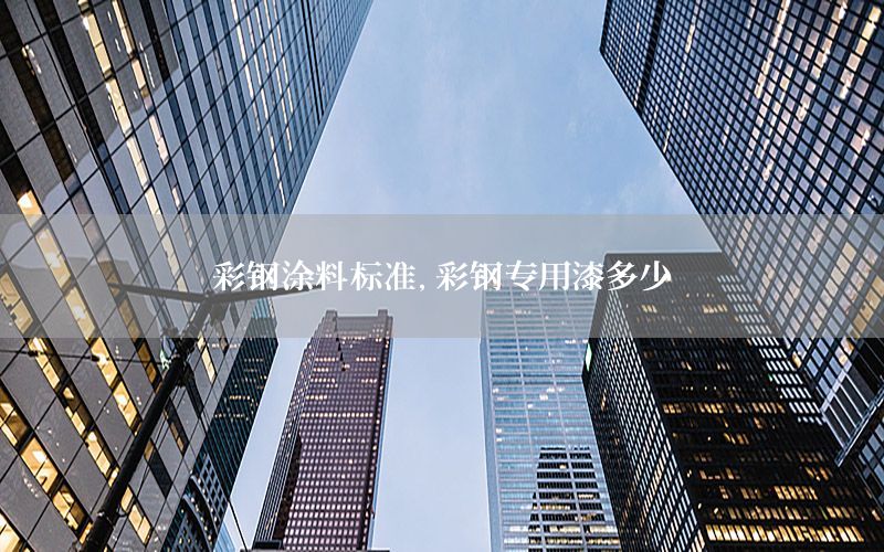 彩鋼涂料標(biāo)準(zhǔn)，彩鋼專(zhuān)用漆多少