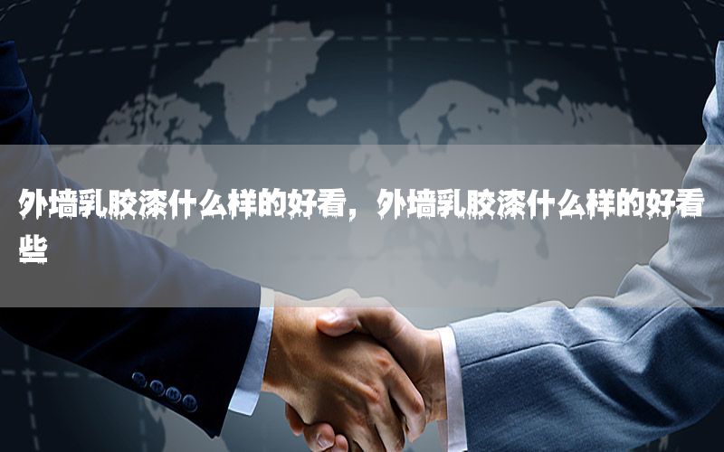 外墻乳膠漆什么樣的好看，外墻乳膠漆什么樣的好看些