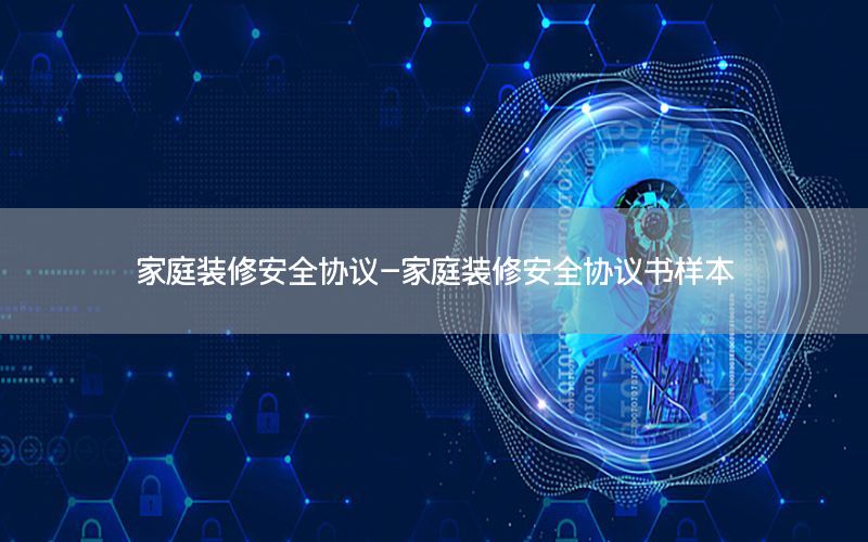 家庭裝修安全協(xié)議-家庭裝修安全協(xié)議書樣本