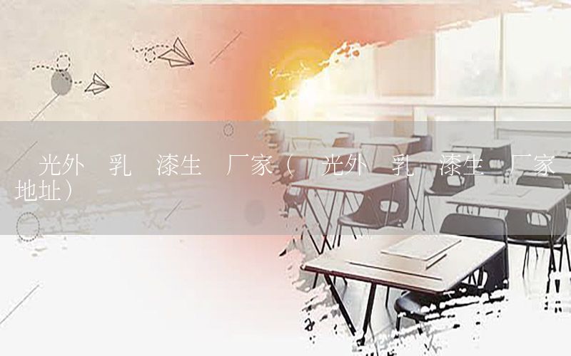 壽光外墻乳膠漆生產(chǎn)廠(chǎng)家（壽光外墻乳膠漆生產(chǎn)廠(chǎng)家地址）