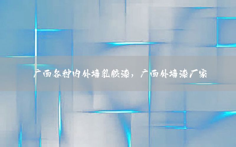 廣西各種內(nèi)外墻乳膠漆，廣西外墻漆廠家