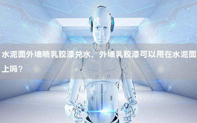 水泥面外墻噴乳膠漆兌水，外墻乳膠漆可以用在水泥面上嗎?