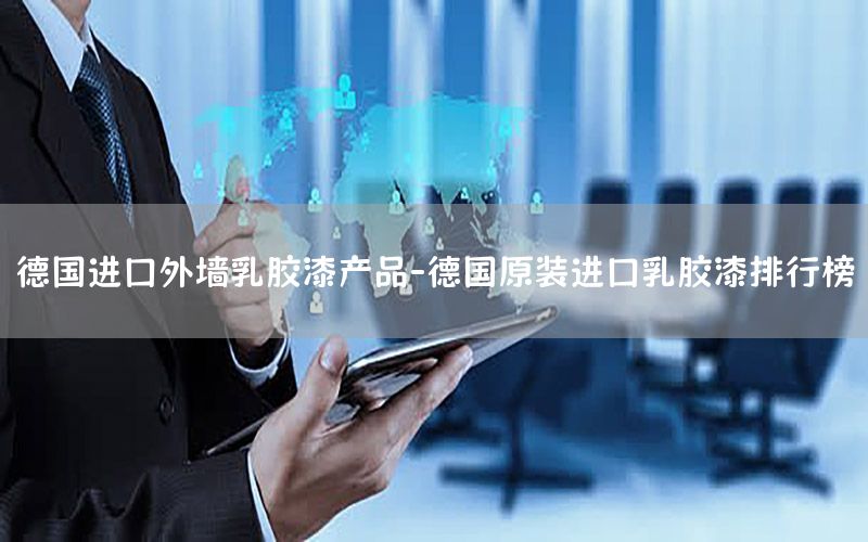 德國進(jìn)口外墻乳膠漆產(chǎn)品-德國原裝進(jìn)口乳膠漆排行榜