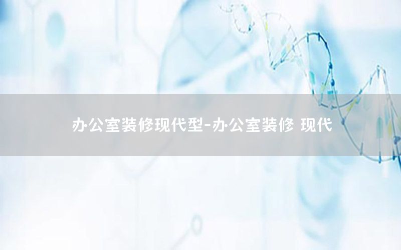 辦公室裝修現(xiàn)代型-辦公室裝修 現(xiàn)代