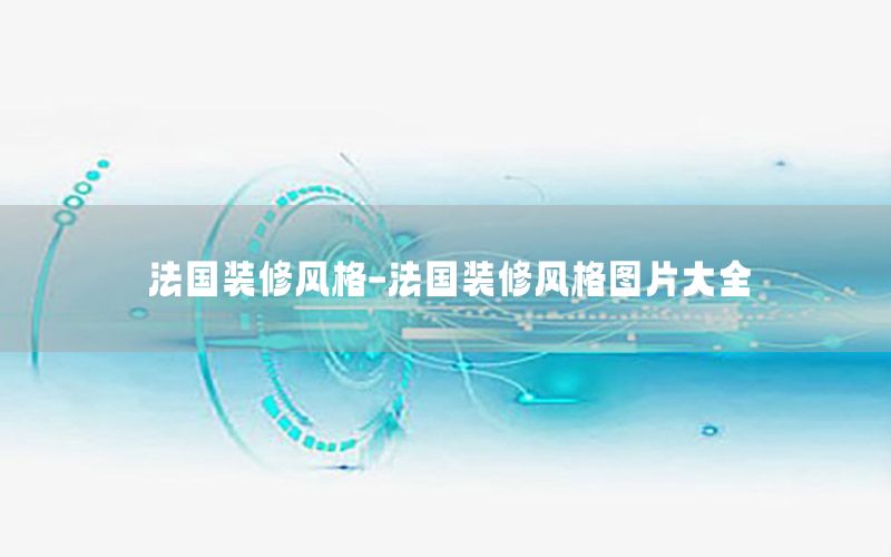 法國裝修風格-法國裝修風格圖片大全