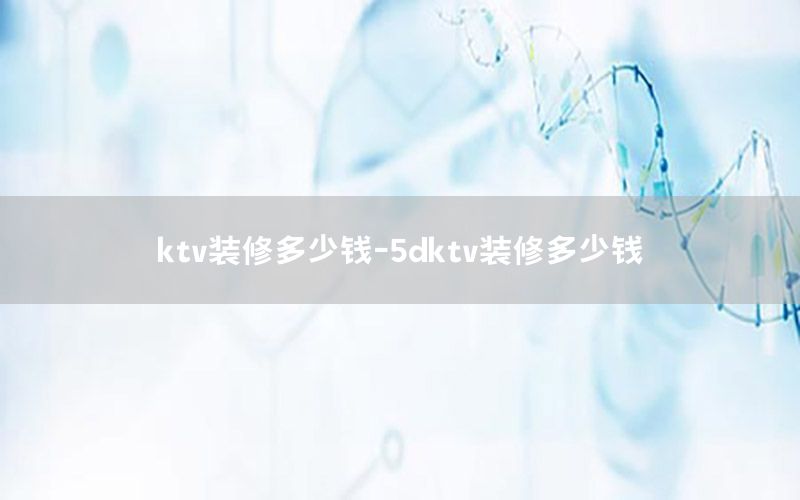 ktv裝修多少錢-5dktv裝修多少錢