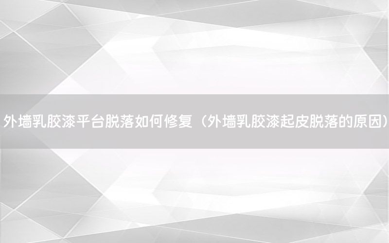 外墻乳膠漆平臺脫落如何修復(fù)（外墻乳膠漆起皮脫落的原因）