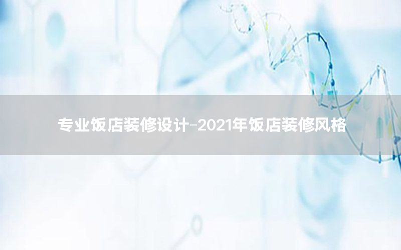 專業(yè)飯店裝修設計-2021年飯店裝修風格