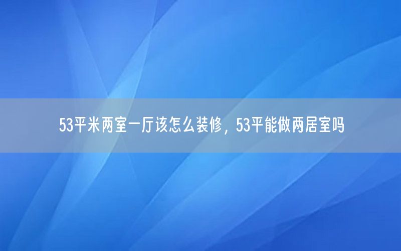 53平米兩室一廳該怎么裝修，53平能做兩居室嗎