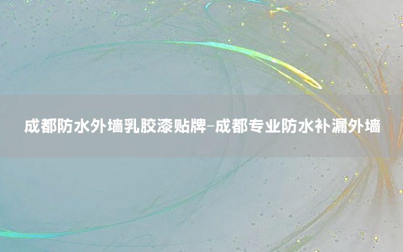 成都防水外墻乳膠漆貼牌-成都專業(yè)防水補漏外墻