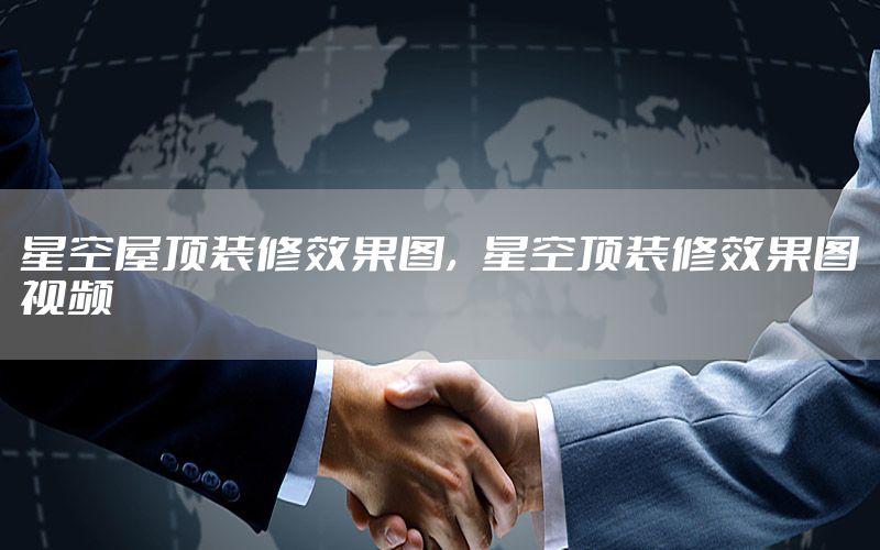 星空屋頂裝修效果圖，星空頂裝修效果圖視頻