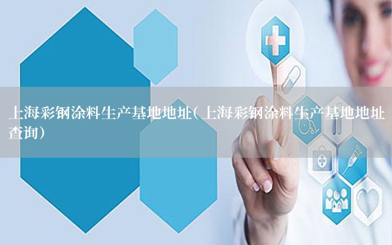 上海彩鋼涂料生產(chǎn)基地地址（上海彩鋼涂料生產(chǎn)基地地址查詢）