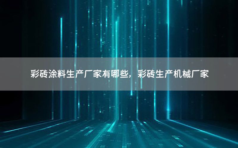 彩磚涂料生產(chǎn)廠家有哪些，彩磚生產(chǎn)機械廠家