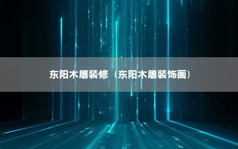 東陽木雕裝修（東陽木雕裝飾畫）