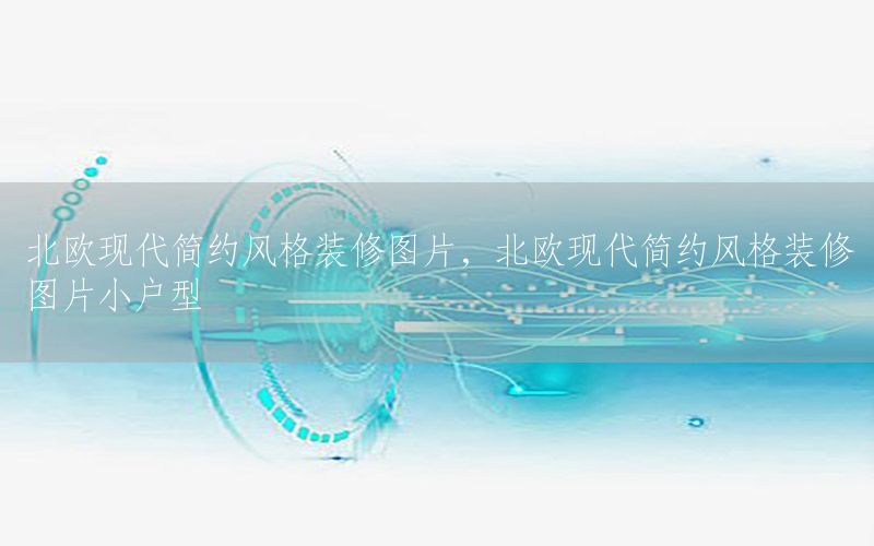 北歐現(xiàn)代簡約風(fēng)格裝修圖片，北歐現(xiàn)代簡約風(fēng)格裝修圖片小戶型