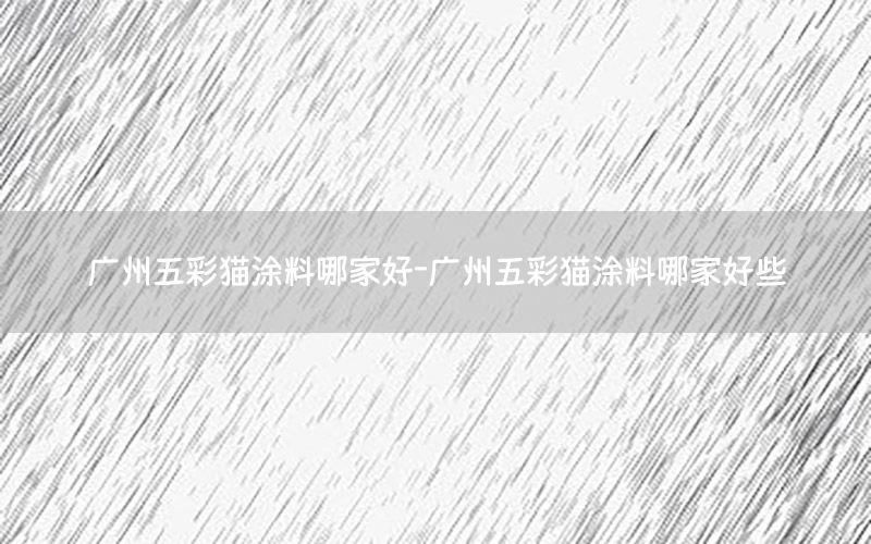 廣州五彩貓涂料哪家好-廣州五彩貓涂料哪家好些
